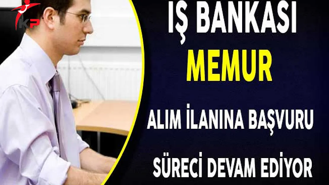 İş Bankası Memur Alım İlanına Başvuru Süreci Devam Ediyor