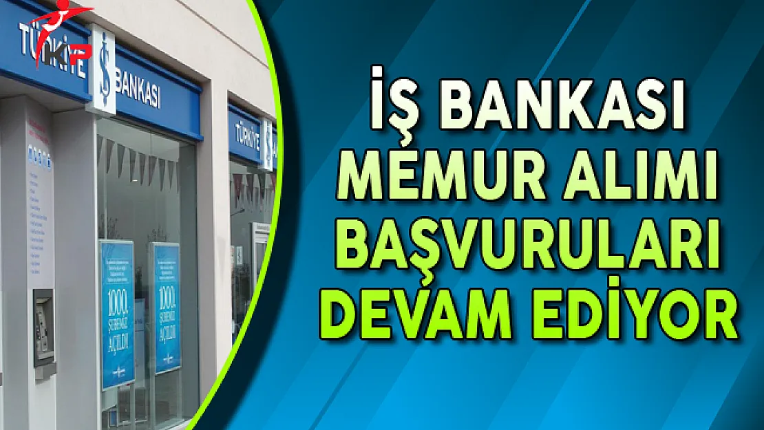 İş Bankası Memur Alımı Başvuruları Devam Ediyor