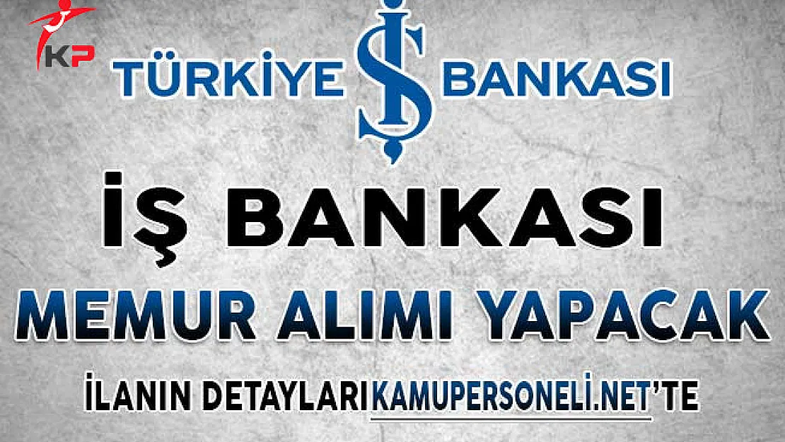 İş Bankası Memur Alımı Yapıyor ! Genel Şartlar ve Başvuru Detayları