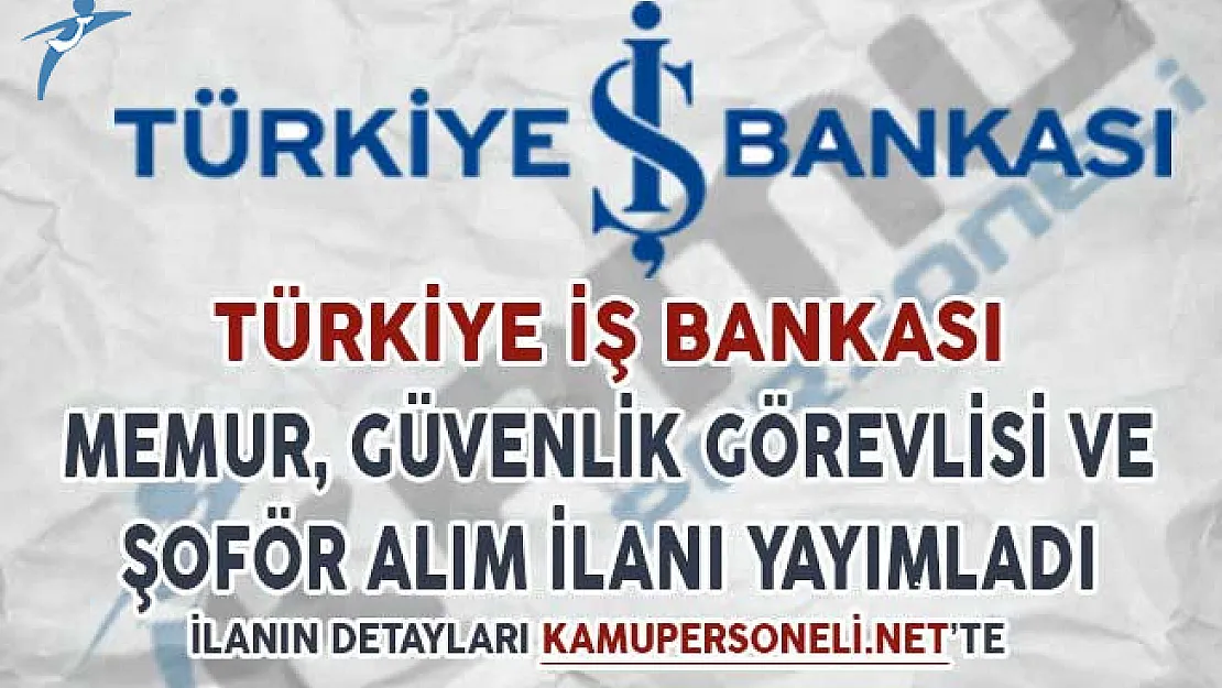İş Bankası Memur, Şoför ve Güvenlik Görevlisi Alım Alım İlanı Yayımladı
