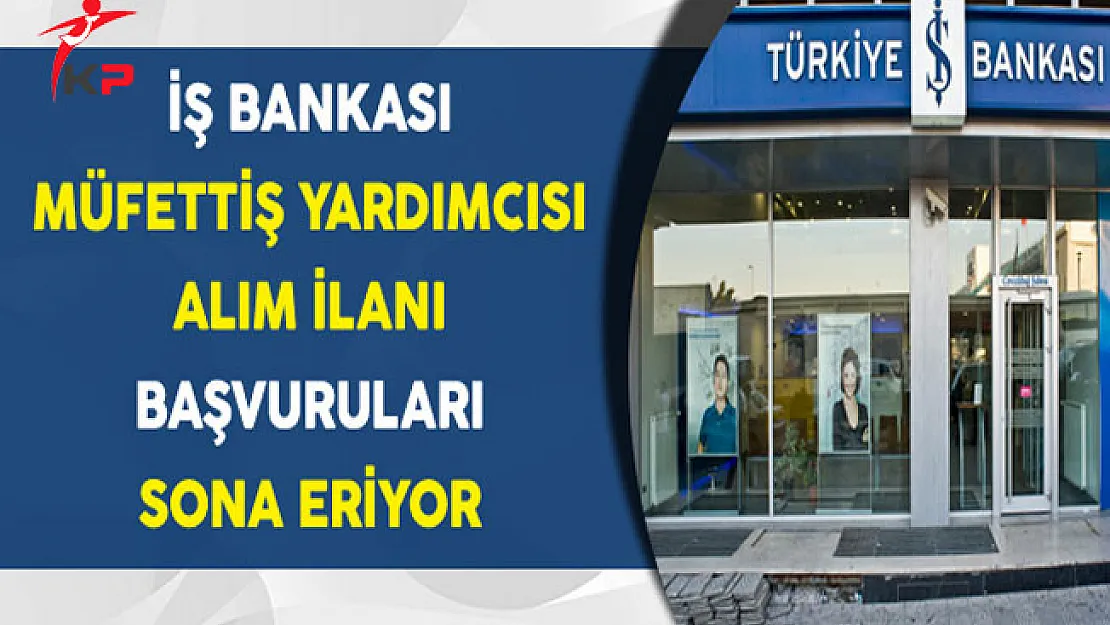 İş Bankası Müfettiş Yardımcısı Alımı Başvuruları Sona Eriyor