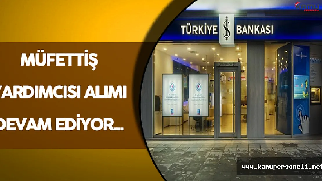 İş Bankası Müfettiş Yardımcısı Alımları Devam Ediyor