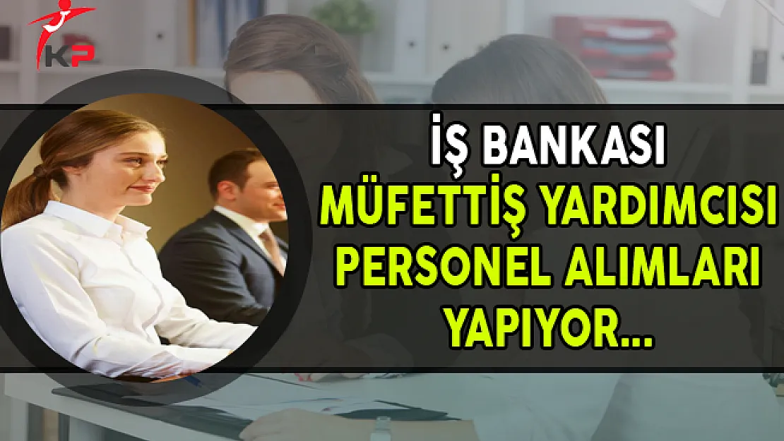 İş Bankası Müfettiş Yardımcısı Personel Alım İlanı