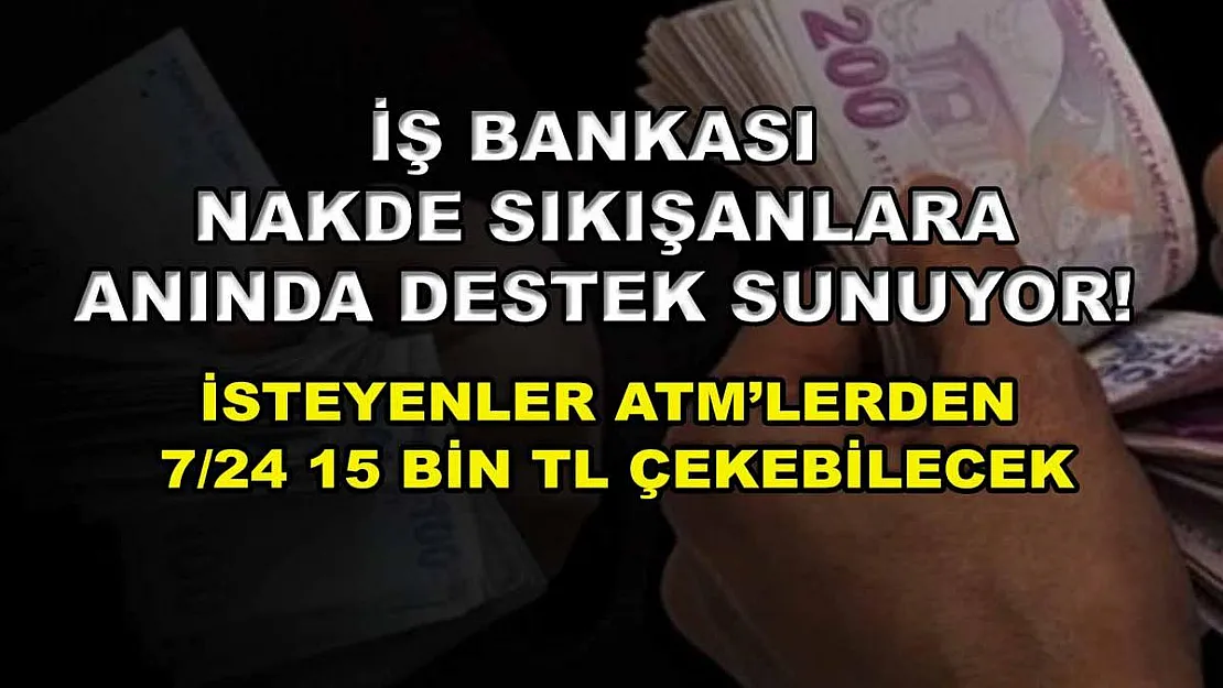 İş Bankası nakde sıkışanlara anında destek sunuyor! İsteyenler ATM'lerden 7/24 15 bin TL çekebilecek