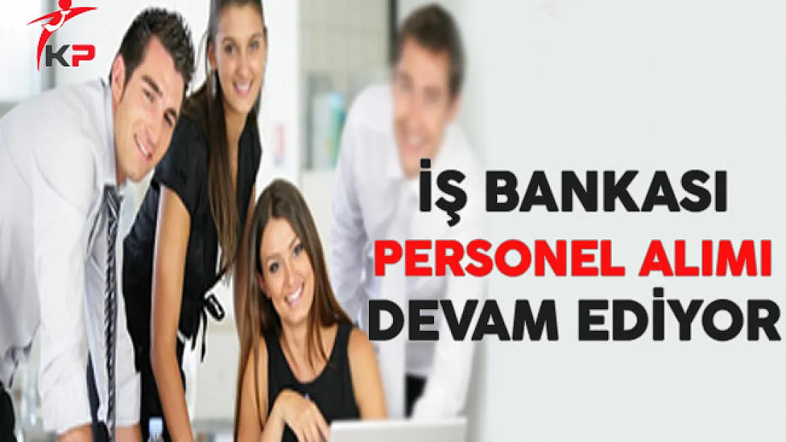 İş Bankası Personel Alım Süreci Devam Ediyor