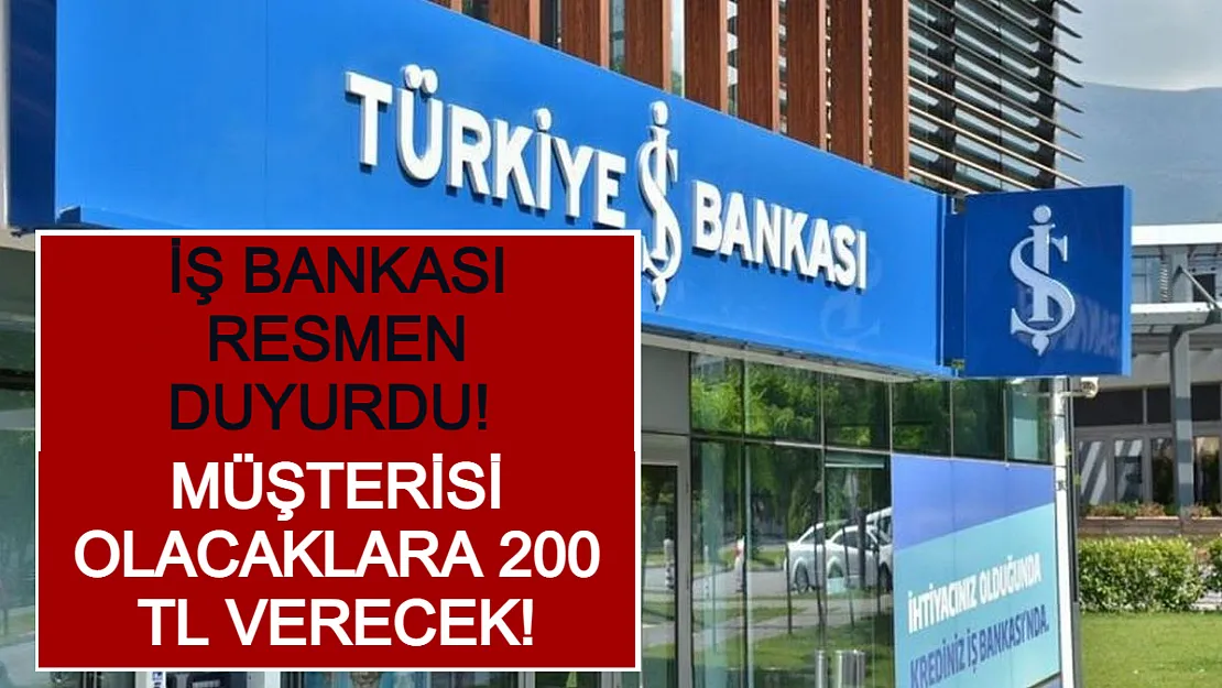 İş Bankası Resmen Duyurdu! Müşterisi Olacaklara 200 TL Verecek!