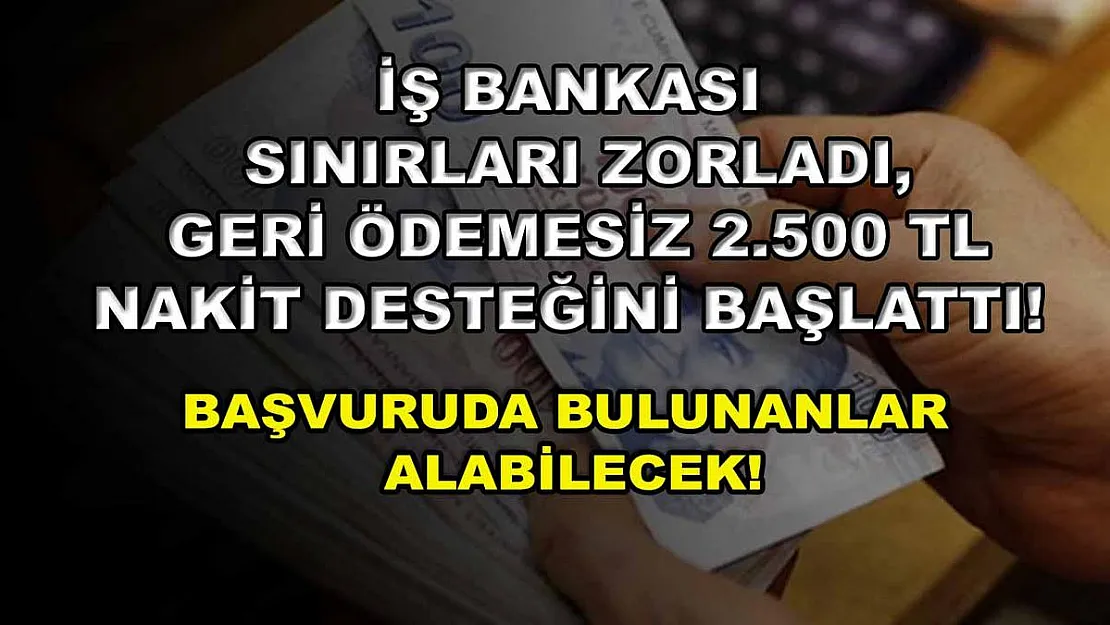 İş Bankası sınırları zorladı, geri ödemesiz 2.500 TL nakit desteğini başlattı! Başvuruda bulunanlar alabilecek!