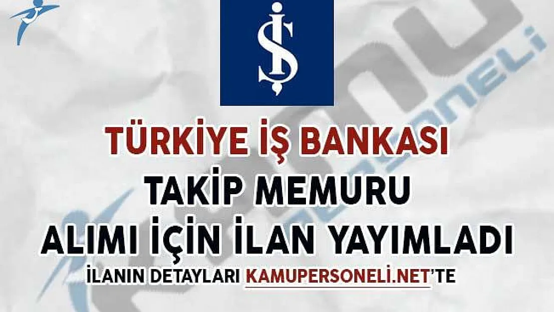 İş Bankası Takip Memuru Alımı Yapacağını İlan Etti