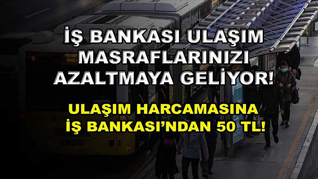 İş Bankası ulaşım masraflarınızı azaltmaya geliyor! Ulaşım harcamasına İş Bankası'ndan 50 TL!