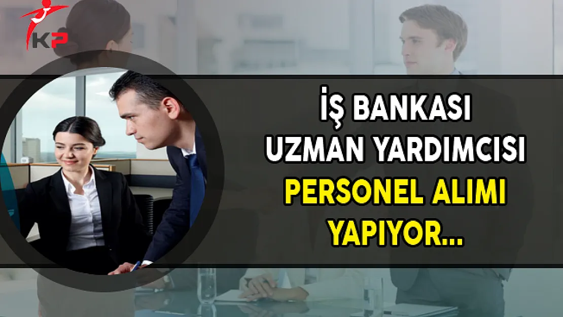 İş Bankası Uzman Yardımcısı Personel Alımı Yapıyor