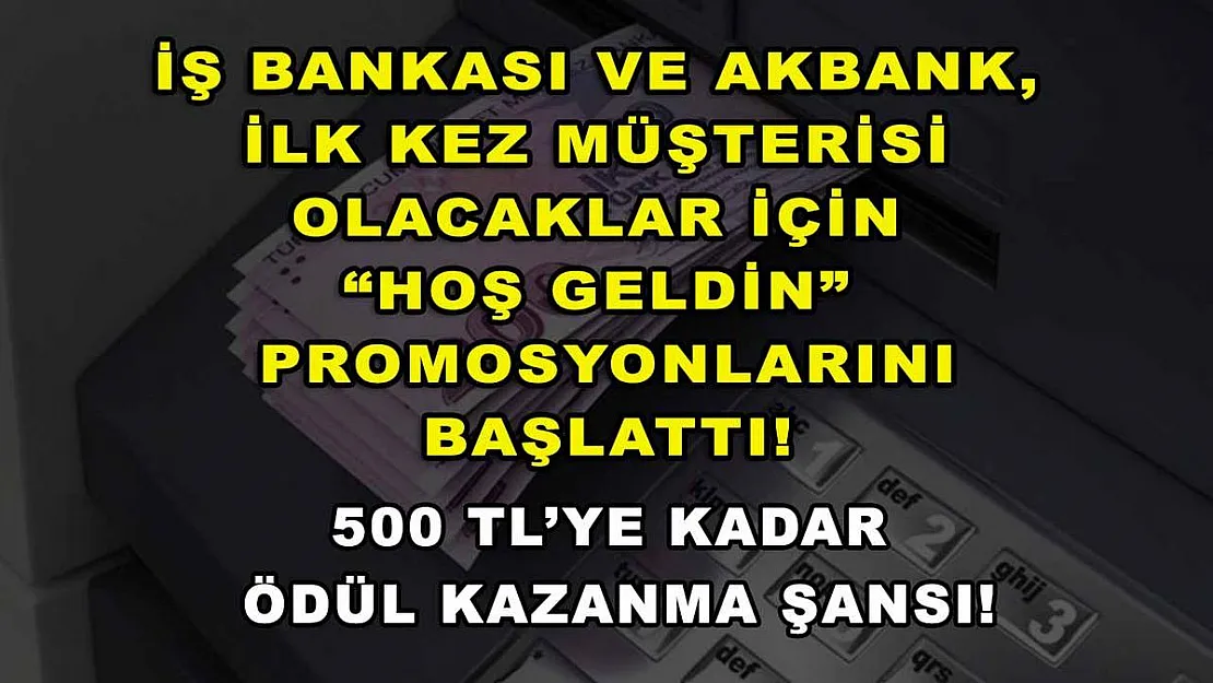 İş Bankası ve Akbank, ilk kez müşterisi olacaklar için 'Hoş Geldin' promosyonlarını başlattı! 500 TL'ye kadar ödül kazanma şansı!