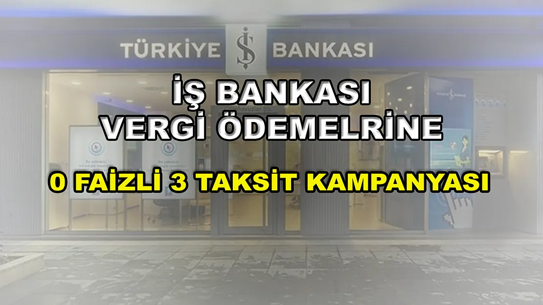 İş Bankası vergi ödemelerine sıfır faizli 3 taksit kampanyasını duyurdu!