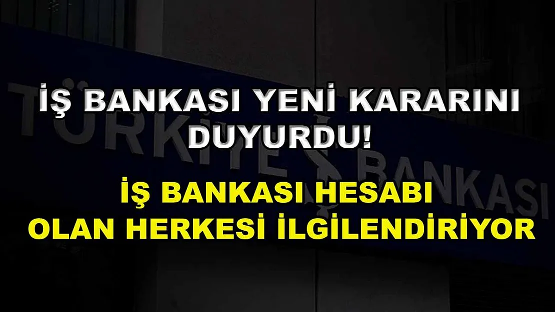 İş Bankası yeni kararını duyurdu! İş Bankası hesabı olan herkesi ilgilendiriyor