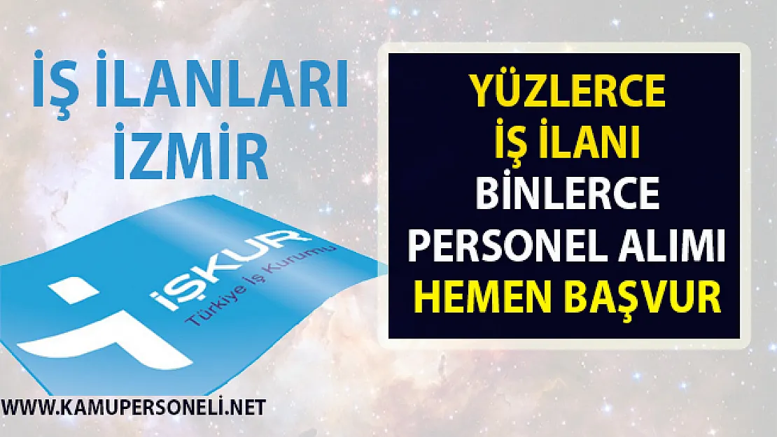 İş ilanları İzmir! İŞKUR tarafından Vasıflı vasıfsız yüzlerce personel alımı yapılacak!..