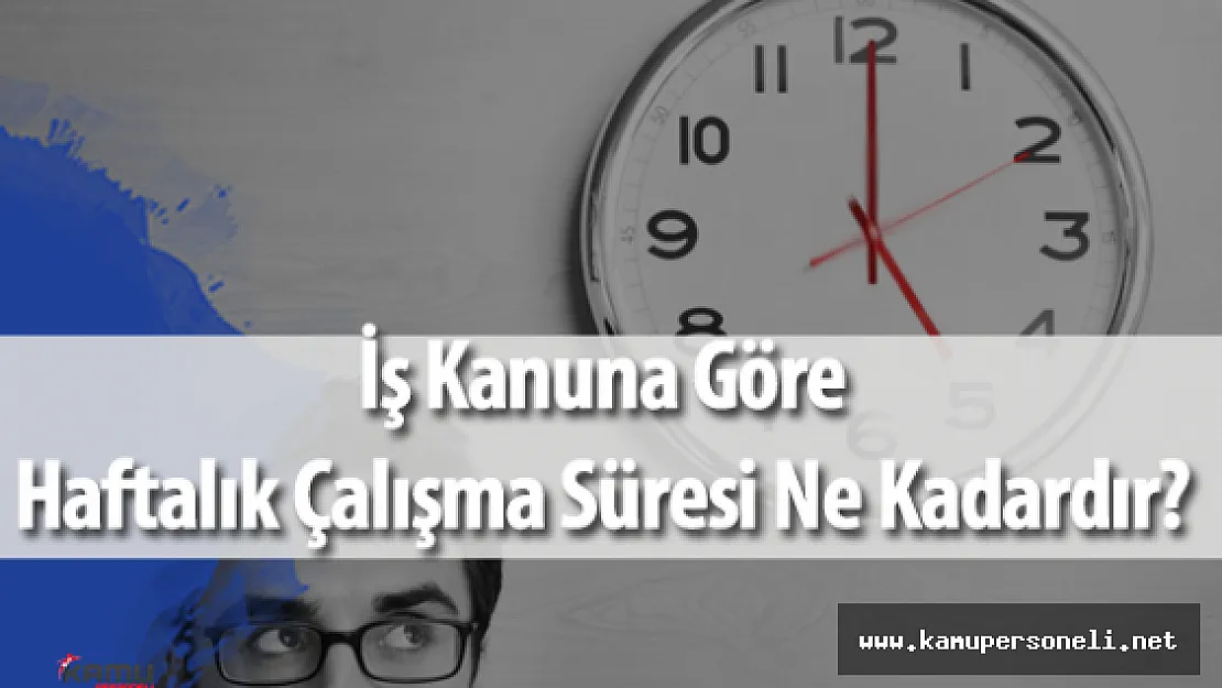 İş Kanununa Göre Haftalık Çalışma Saati Ne Kadardır?
