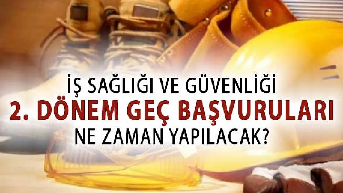 İş Sağlığı ve Güvenliği (İSG) 2. Dönem Geç Başvuruları Ne Zaman Yapılacak?