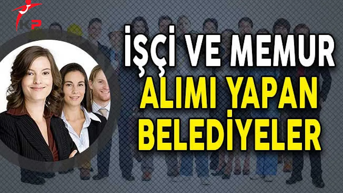İşçi ve Memur Alımı Yapan Belediyeler!