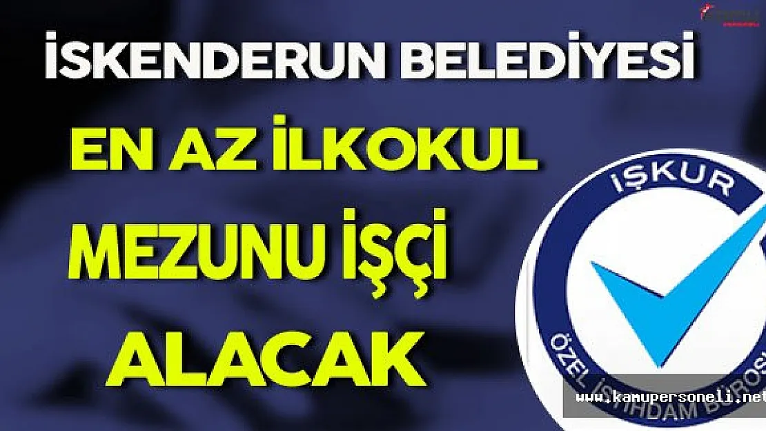 İskenderun Belediyesi En Az İlkokul Mezunu İşçi Alacak