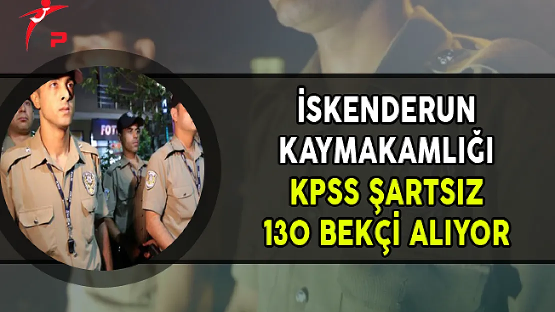 İskenderun Kaymakamlığı En Az Lise Mezunu 130 Bekçi Alımı Yapıyor