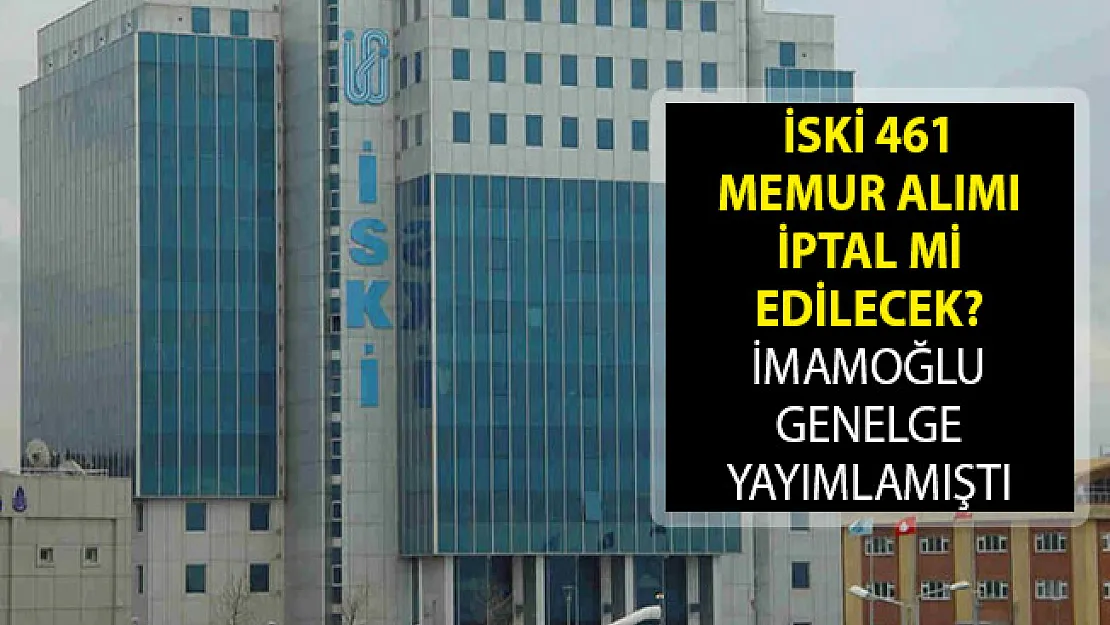 İSKİ 461 Memur Alımı İptal Mİ Edilecek? Ekrem İmamoğlu Genelge Yayımlamıştı