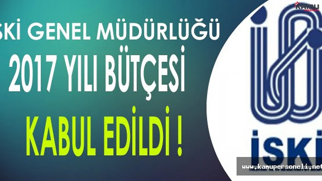 İSKİ Genel Müdürlüğü 2017 Bütçesi Kabul Edildi ( Bütçe Tutarı Ne Kadar ? )