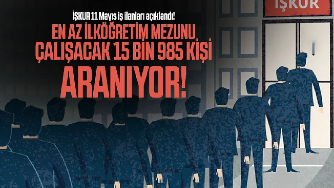 İŞKUR 11 Mayıs iş ilanları açıklandı! En az ilköğretim mezunu çalışacak 15 bin 985 kişi aranıyor!