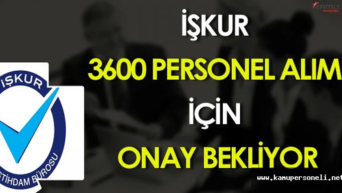 İŞKUR 3600 Personel Alımı İçin Beklenen Onay Verildi Mi ?