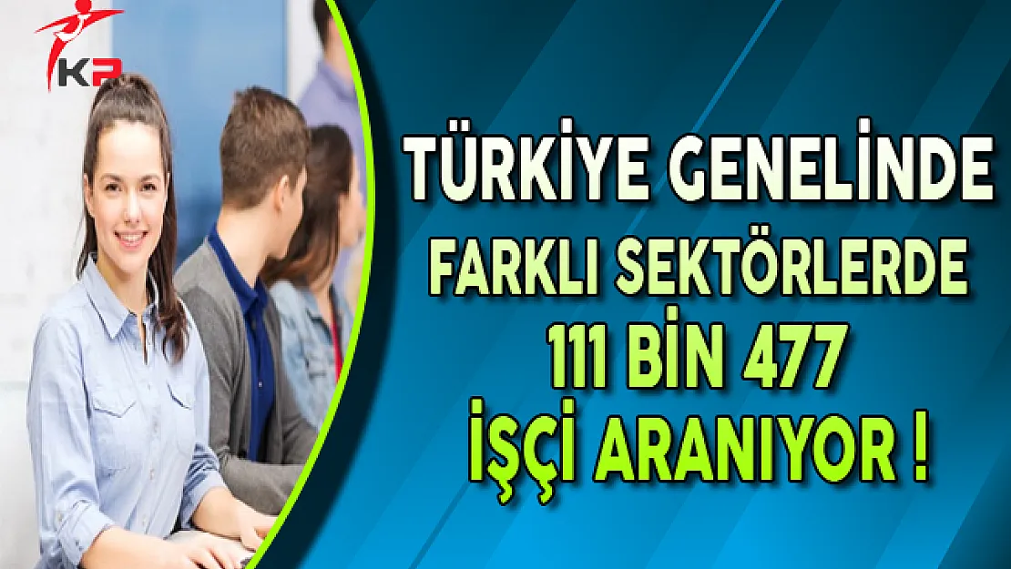 İşkur Açıkladı: Türkiye Genelinde 111 Bin 477 İşçi Arıyor