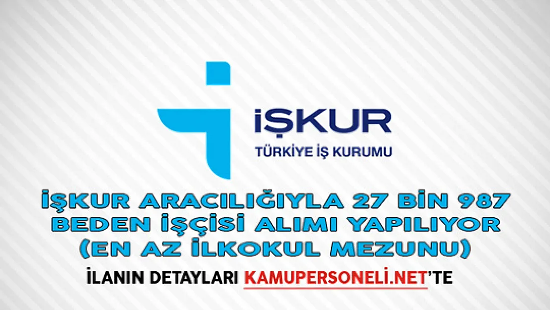 İŞKUR Aracılığıyla 27 Bin 987 Beden İşçisi Alımı Yapılıyor (En Az İlkokul Mezunu)