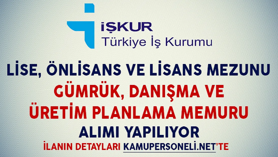 İşkur Aracılığıyla Gümrük, Danışma ve Üretim Planlama Memuru Alımı Yapılıyor (Lise, Önlisans ve Lisans Mezunu)