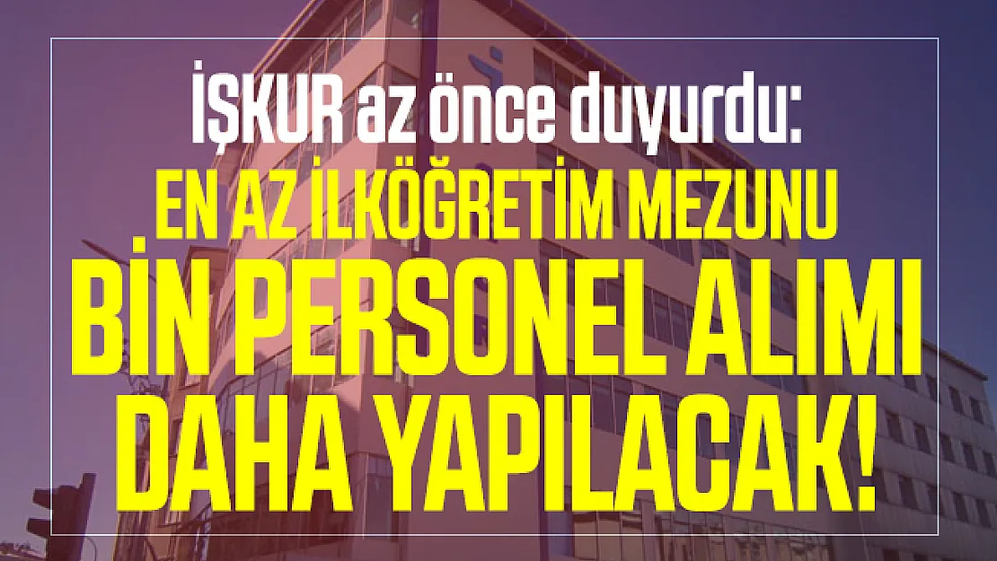 İŞKUR az önce duyurdu: En az ilköğretim mezunu bin personel alımı daha yapılacak!