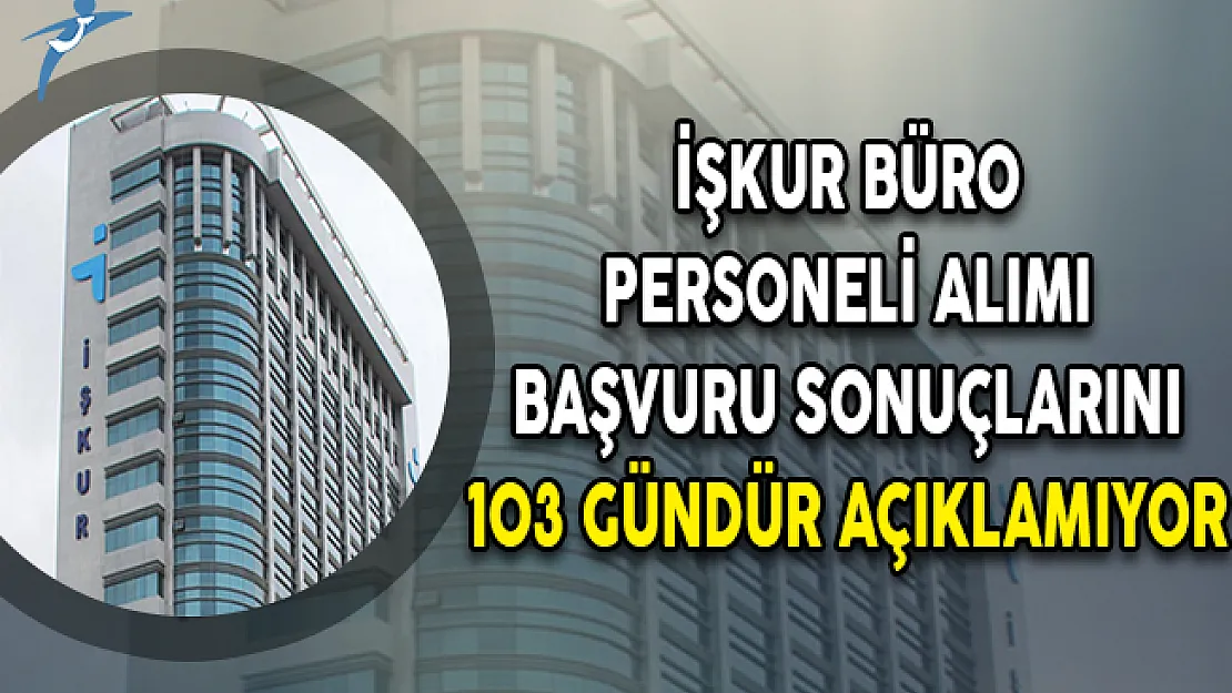 İŞKUR Büro Personeli Alımı Başvuru Sonuçlarını 103 Gündür Açıklamıyor