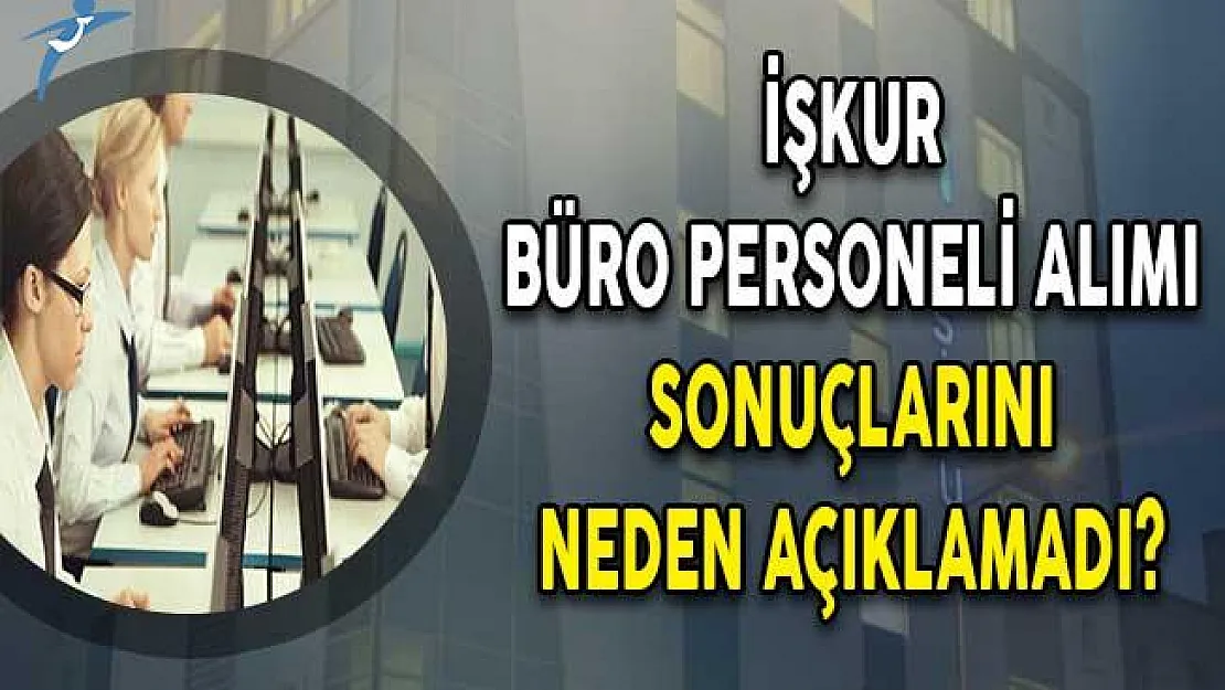 İŞKUR Büro Personeli Alımı Sonuçlarını Neden Açıklamadı?