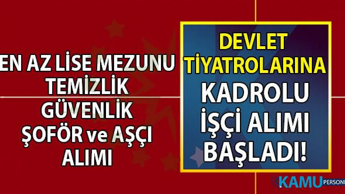 İŞKUR Devlet Tiyatroları kadrolu en az lise mezunu temizlik, güvenlik, Aşçı ve şoför işçi alımı başvurusu başladı!