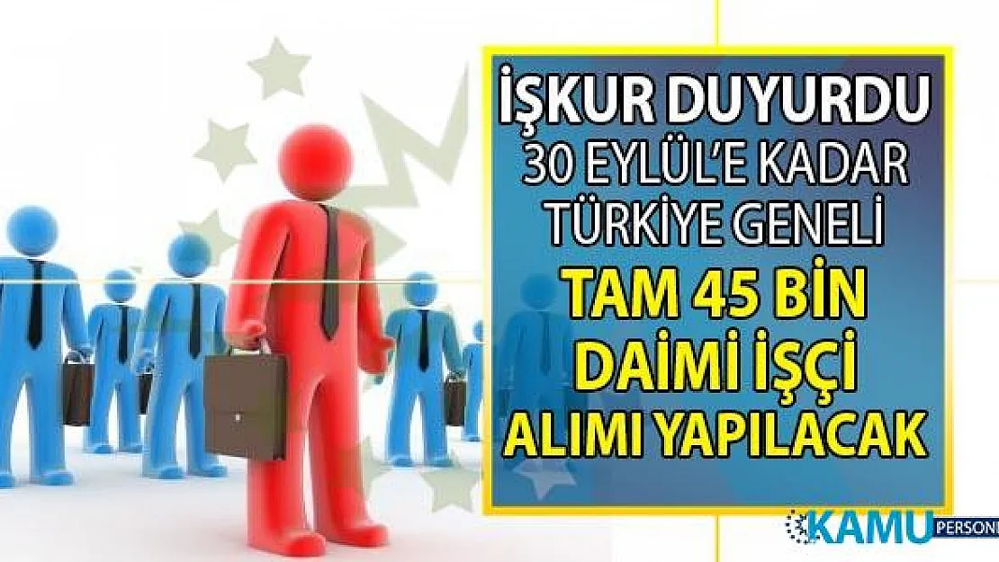 İŞKUR duyurdu! Tüm şehirlerde 20 gün içinde toplam 45 bin vasıflı vasıfsız işçi alımı yapılacak!