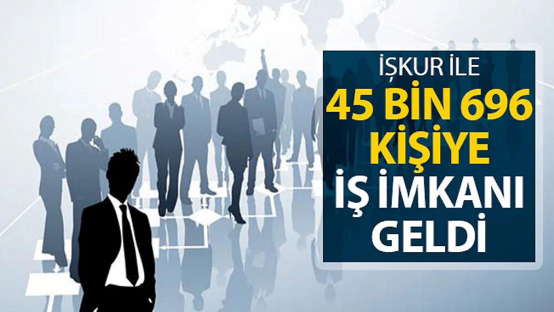 İŞKUR İle 45 Bin 696 Kişiye İş İmkanı Geldi !