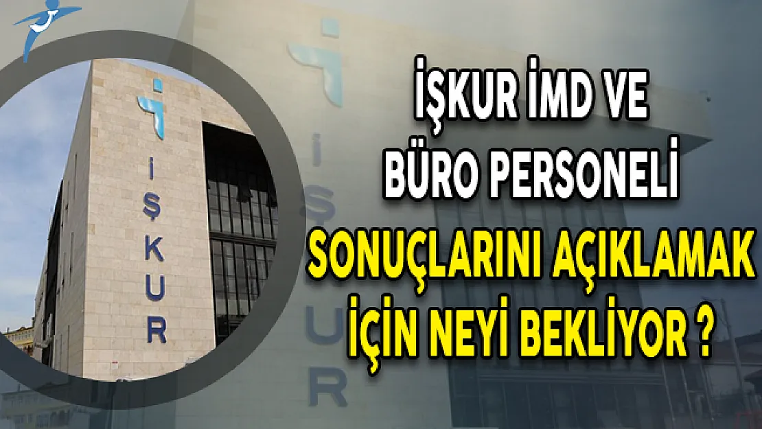 İŞKUR İMD ve Büro Personeli Sonuçlarını Açıklamak İçin Neyi Bekliyor ?
