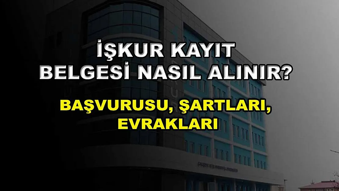 İŞKUR Kayıt Belgesi Nasıl Alınır? Başvurusu, Şartları, Evrakları