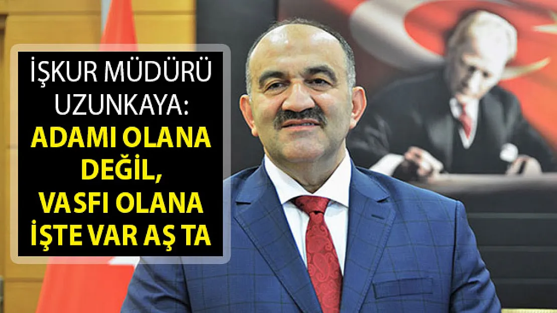 İŞKUR Müdürü Uzunkaya: Adamı Olana Değil, Vasfı Olana İşte Var Aş Ta