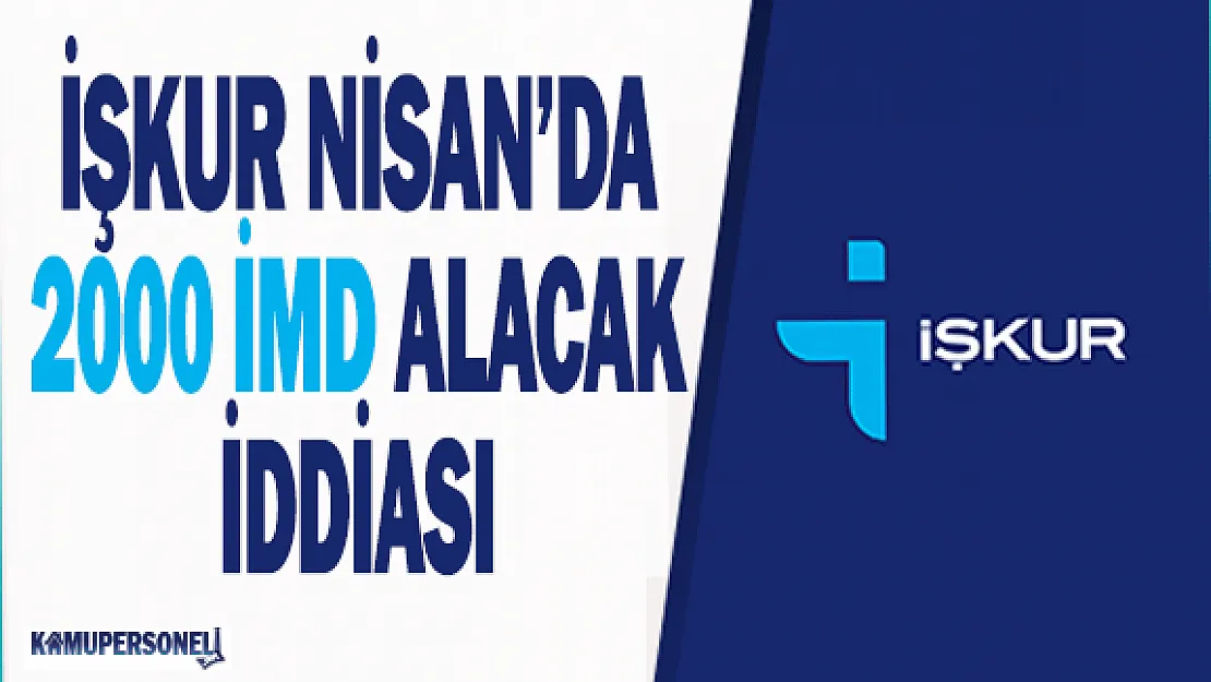 İŞKUR, Nisan'da 2000 İMD Alacak İddiası!
