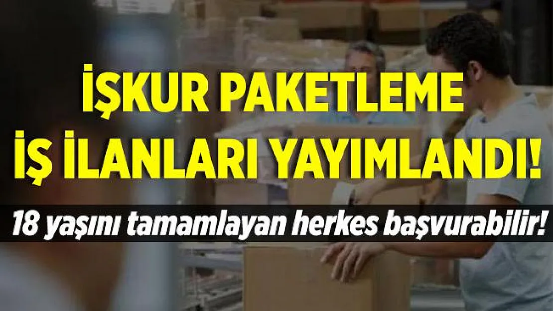 İŞKUR paketleme iş ilanları yayımlandı! 18 yaşını tamamlayan herkes başvurabilir!