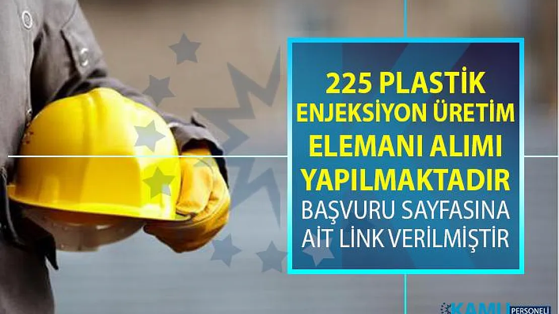 İŞKUR tarafından 225 Plastik Enjeksiyon Üretim Elemanı alımı için yeni iş ilanları yayınlandı!