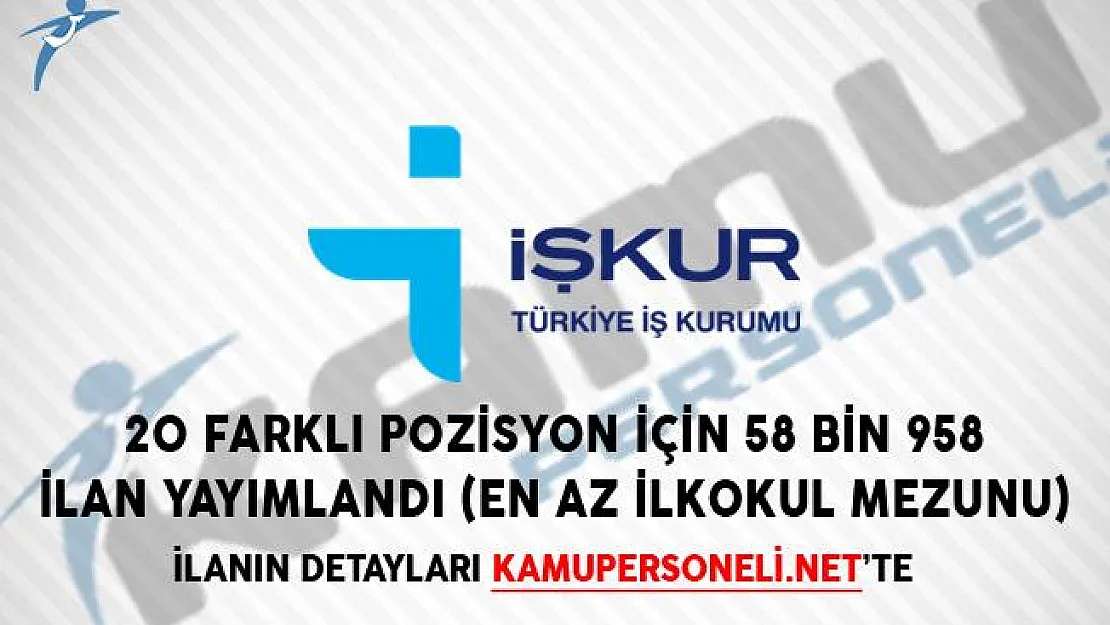 İŞKUR Üzerinden 20 Farklı Pozisyon İçin 58 Bin 958 İlan Yayımlandı! (En Az İlkokul Mezunu)