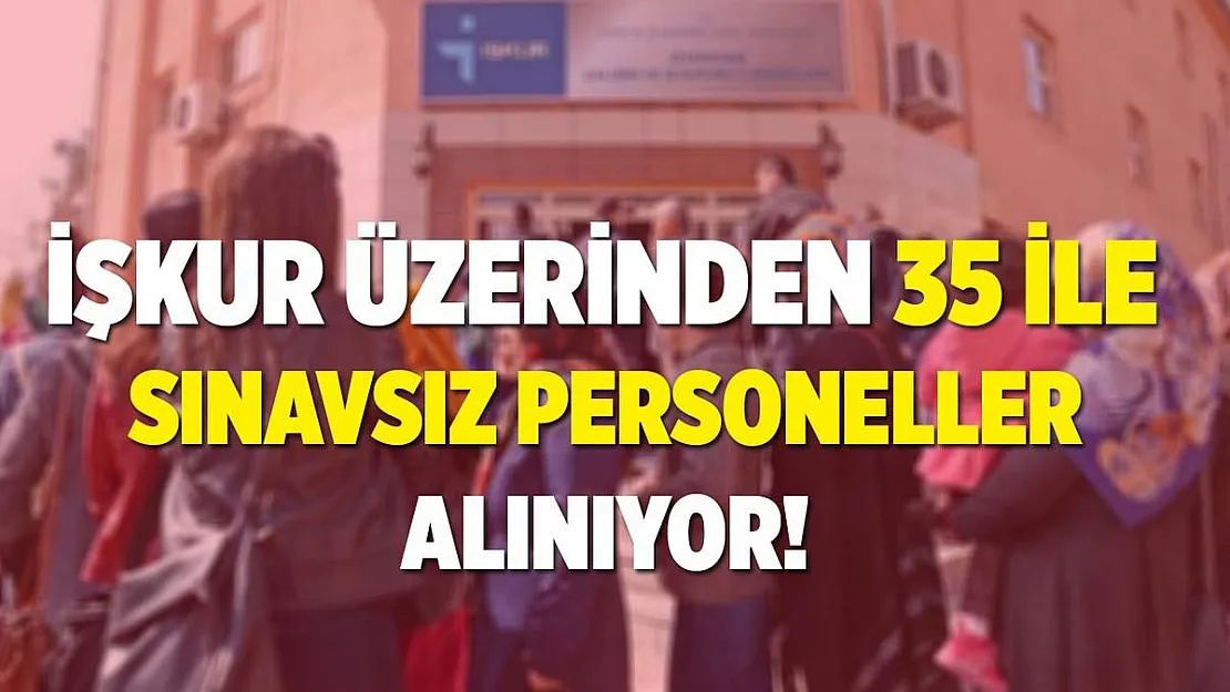 İŞKUR üzerinden 35 ile sınavsız personeller alınıyor!