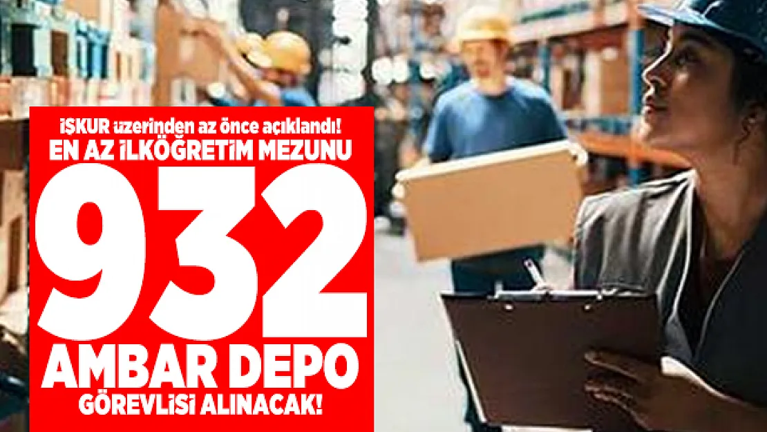 İŞKUR üzerinden az önce açıklandı! En az ilköğretim mezunu 932 Ambar Depo Görevlisi alınacak!