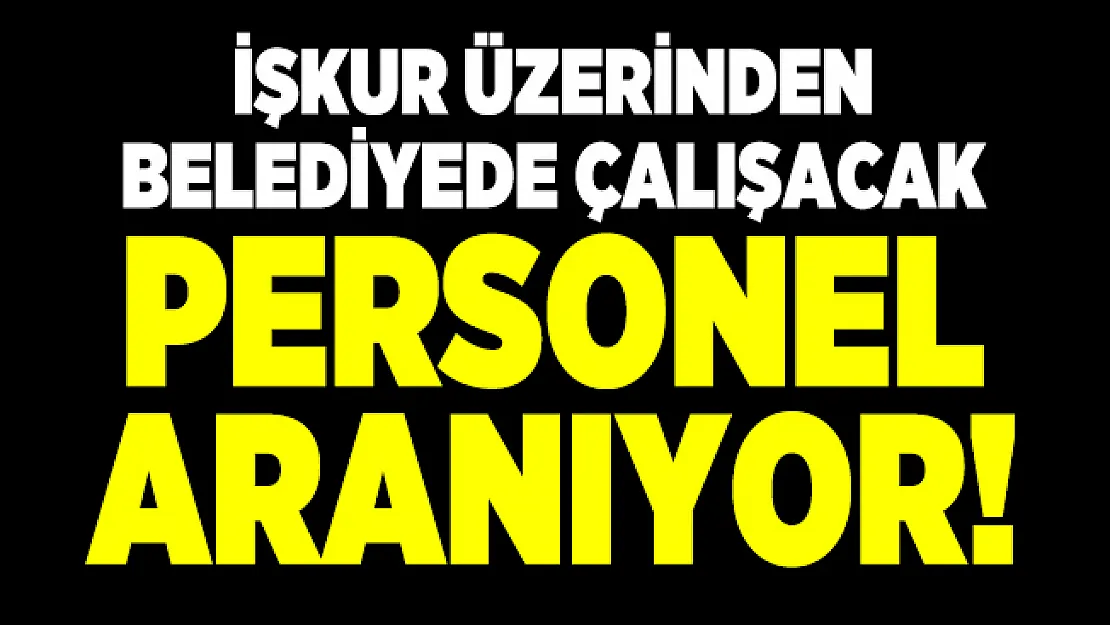 İŞKUR üzerinden belediyede çalışacak personel aranıyor!