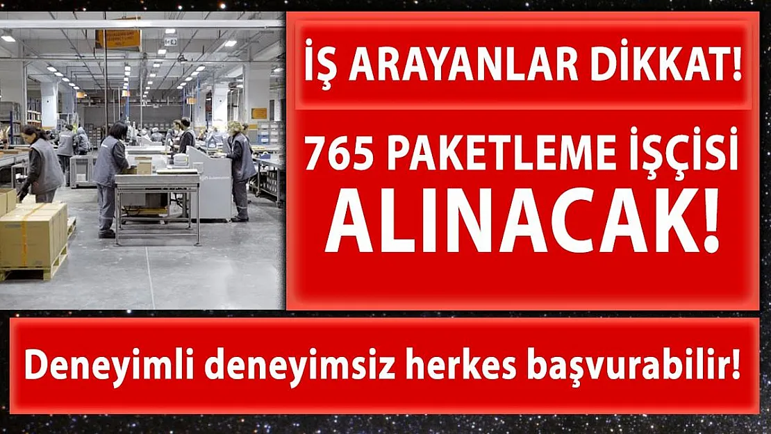 İŞKUR üzerinden deneyimli deneyimsiz 765 paketleme işçisi alınacak!