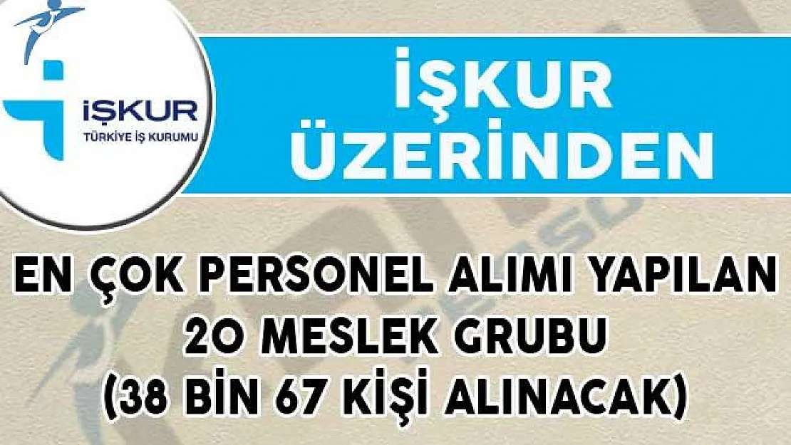 İŞKUR Üzerinden En Çok Personel Alımı Yapılan 20 Meslek Grubu (38 Bin 67 Kişi Alınacak)