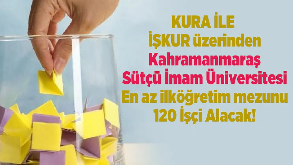 İŞKUR üzerinden Kahramanmaraş Sütçü İmam Üniversitesi Kura ile En az ilköğretim mezunu 120 İşçi Alacak!