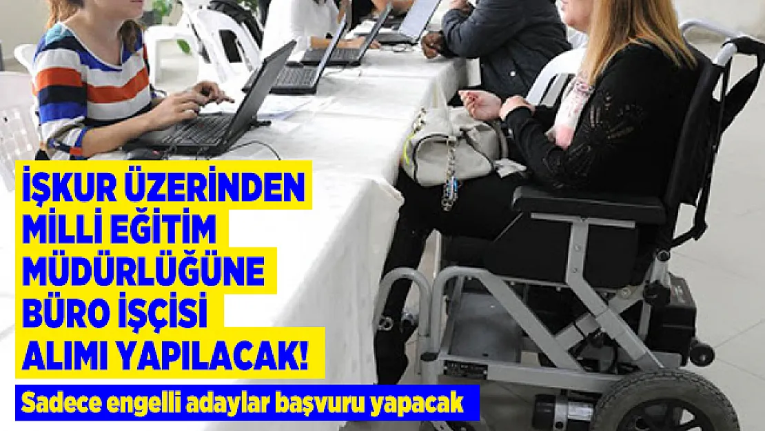 İŞKUR üzerinden Milli Eğitim Müdürlüğüne büro işçisi alımı yapılacak! Sadece engelli adaylar başvuru yapacak